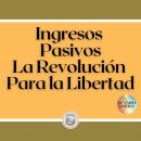 Ingresos Pasivos: La Revolución Para la Libertad, Libroteka 