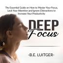 Deep Focus: The Essential Guide on How to Master Your Focus, Lock Your Attention and Ignore Distract Audiobook