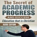 The Secret of Academic Progress and Success: Education that is Christian Audiobook