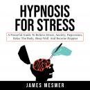 Hypnosis for Stress: A Powerful Guide to Relieve Stress, Anxiety, Depression, Relax the Body, Sleep  Audiobook