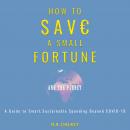How to Save a Small Fortune - And The Planet: A Guide to Smart, Sustainable Spending Beyond COVID-19 Audiobook