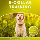 E-collar Training Step-by-Step: A How-To Innovative Guide to Positively Train Your Dog Through E-col Audiobook