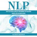 NLP: How to Use Neuro-Linguistic Programming for Persuasion, Manipulation and Mind Control Audiobook