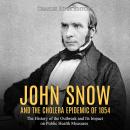 John Snow and the Cholera Epidemic of 1854: The History of the Outbreak and Its Impact on Public Hea Audiobook