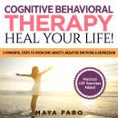Cognitive Behavioral Therapy: Heal Your Life!: 5 Powerful Steps to Overcome Anxiety, Negative Emotio Audiobook