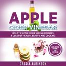 Apple Cider Vinegar: Holistic Apple Cider Recipes & Uses for Health, Beauty, Cooking & Home Audiobook