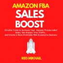 Amazon FBA Sales Boost: 33 Little Tricks to Increase Your Amazon Private Label Sales, Get Organic Free Traffic, and Create a More Profitable FBA Ecommerce Business, Red Mikhail