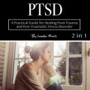 PTSD: A Practical Guide for Healing from Trauma and Post-Traumatic Stress Disorder