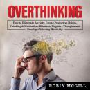 Overthinking: How to Eliminate Anxiety, Create Productive Habits, Thinking & Meditation, Eliminate N Audiobook