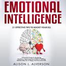 EMOTIONAL INTELLIGENCE : 21 Effective Tips To Boost Your Eq (A Practical Guide To Mastering Emotions, Improving Social Skills & Fulfilling Relationships For A Happy And Successful Life ) Audiobook