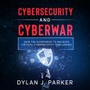 CYBERSECURITY and CYBERWAR: Gain the Experience to Navigate Critical Cybersecurity Challenges, Dylan J. Parker