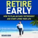 Retire Early: How To Plan An Early Retirement And Start Living Your Life Audiobook