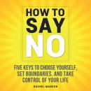 How to Say No: Five Keys To Choose Yourself, Set Boundaries, and Take Control Of Your Life Audiobook