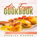 Air Fryer Cookbook: A Concise Guide and Proven Recipes for Delicious Air Fryer Meals Audiobook