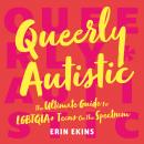 Queerly Autistic: The Ultimate Guide For LGBTQIA+ Teens On The Spectrum