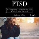 PTSD: Healing from Grief, Trauma, and Wounds from the Past