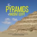 Pyramids of Ancient Egypt, The: The History of Antiquity’s Most Famous Monuments Audiobook