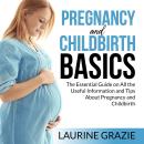 Pregnancy and Childbirth Basics: The Essential Guide on All the Useful Information and Tips About Pr Audiobook