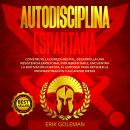 Autodisciplina Espartana: Construye la Dureza Mental, Desarrolla una Resistencia emocional Inquebran Audiobook