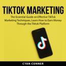 TikTok Marketing: The Essential Guide on Effective TikTok Marketing Techniques, Learn How to Earn Mo Audiobook