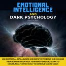 Emotional Intelligence and Dark Psychology: Use Emotional Intelligence and Empathy to Build and Mana Audiobook