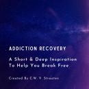 Addiction Recovery, A Short & Deep Inspiration To Help You Break Free