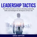 Leadership Tactics: The Ultimate Guide on How to Develop Leadership Skills and Strategies for All As Audiobook