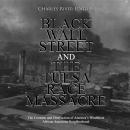 Black Wall Street and the Tulsa Race Massacre: The Creation and Destruction of America’s Wealthiest African American Neighborhood
