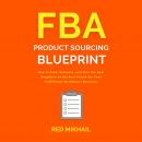 FBA Product Sourcing Blueprint: How to Find, Evaluate, and Hire the Best Suppliers at the Best Prices for Your Fulfillment by Amazon Business, Red Mikhail