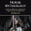 Norse Mythology: Gods, Goddesses, and Heroic Figures from Scandinavia, Birker Leif