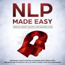 NLP Made Easy - Essential Neuro Linguistic Programming Guide: Techniques to reach Mastery in Communi Audiobook