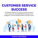 Customer Service Success: The Ultimate Guide on The Power of Customer Service, Learn Tips on How to  Audiobook