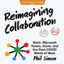 Reimagining Collaboration: Slack, Microsoft Teams, Zoom, and the Post-COVID World of Work, Phil Simon