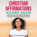 Christian Affirmations Against Anger: Stop anger in its tracks and experience the peace of God in yo Audiobook