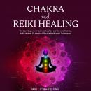 Chakra and Reiki Healing: The Best Beginner’s Guide to Awaken and Balance Chakras, Reiki Healing & Learning Effective Meditation Techniques.
