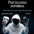 Psicologia sombria: A última combinação que explica manipulação e jogos mentais, Amanda Grapes
