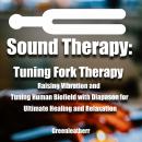Sound Healing:Tuning Fork Therapy Raising Vibration and Tuning Human Biofield with Diapason for Ulti Audiobook