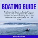 Boating Guide: The Essential Guide on Boats, Discover How to Find and Operate the Perfect Boat for Y Audiobook