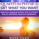 Quantum Physics: Get What You Want: Practical Quantum Physics Tips to Attract Health, Happiness, Wea Audiobook