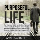 Purposeful Life: The Essential Guide on the Best Ways of Living Life With Purpose, Discover the Esse Audiobook