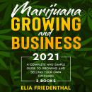 Marijuana  GROWING AND BUSINESS 2021: A Complete and Simple Guide to Growing and Selling Your Own Cannabis (3 BOOKS), Elia Friedenthal