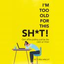 I'm Too Old For This Sh*t: Quit Office Politics and Be the Ceo of You! Audiobook