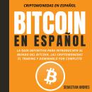 Bitcoin en Español: La guía definitiva para introducirte al mundo del Bitcoin, las Criptomonedas, el Audiobook