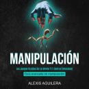 Manipulación: Los Juegos Ocultos De La Mente Y El Control Emocional (Guía Avanzada De Manipulación) Audiobook
