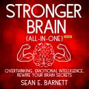 Stronger Brain (All-in-One) (Extended Edition): Overthinking, Emotional Intelligence, Rewire Your Br Audiobook