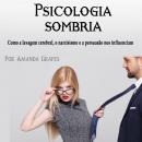 Psicologia sombria: Como a lavagem cerebral, o narcisismo e a persuasão nos influenciam Audiobook