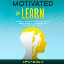 Motivated to Learn: How to motivate yourself for learning, make starting to learn easier and keep mo Audiobook