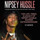 Nipsey Hussle - A Secret Biography of an Icon and West Coast Hero: The Life, Times, and Legacy of Ni Audiobook