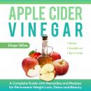 Apple Cider Vinegar: A Complete Guide With Remedies and Recipes For Permanent Weight Loss, Detox And Audiobook