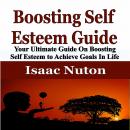 Boosting Self Esteem Guide: Your Ultimate Guide On Boosting Self Esteem to Achieve Goals In Life Audiobook